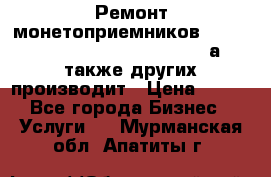 Ремонт монетоприемников NRI , CoinCo, Comestero, Jady (а также других производит › Цена ­ 500 - Все города Бизнес » Услуги   . Мурманская обл.,Апатиты г.